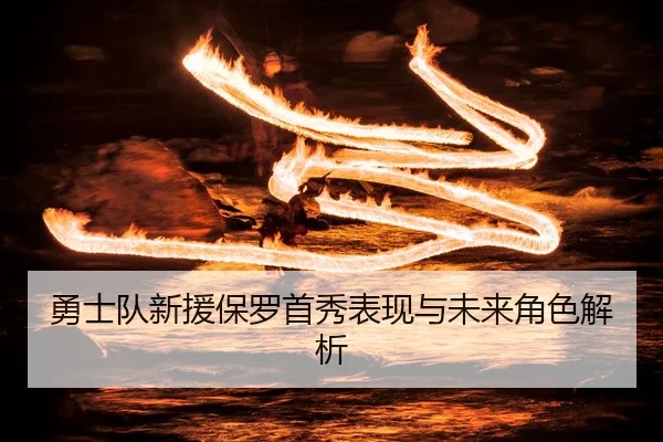 勇士队新援保罗首秀表现与未来角色解析